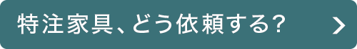 特注家具、どう依頼する?